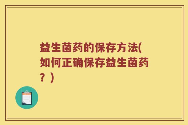益生菌药的保存方法(如何正确保存益生菌药？)
