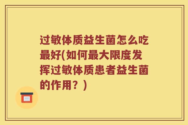 过敏体质益生菌怎么吃最好(如何最大限度发挥过敏体质患者益生菌的作用？)