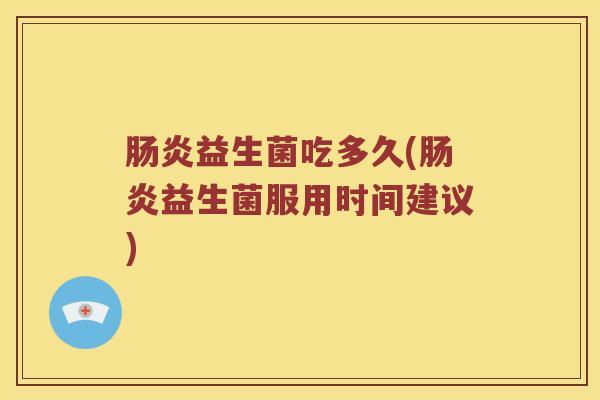 肠炎益生菌吃多久(肠炎益生菌服用时间建议)