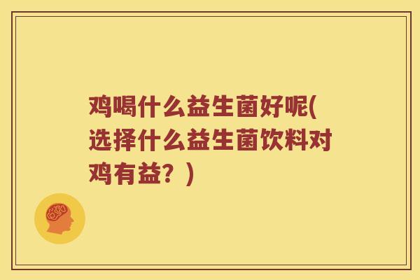 鸡喝什么益生菌好呢(选择什么益生菌饮料对鸡有益？)