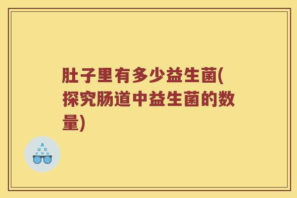 肚子里有多少益生菌(探究肠道中益生菌的数量)