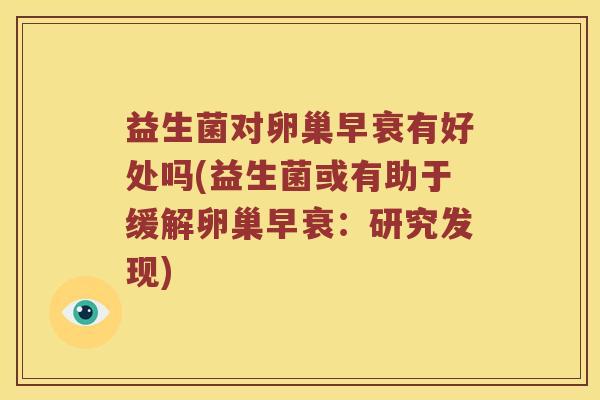 益生菌对卵巢早衰有好处吗(益生菌或有助于缓解卵巢早衰：研究发现)