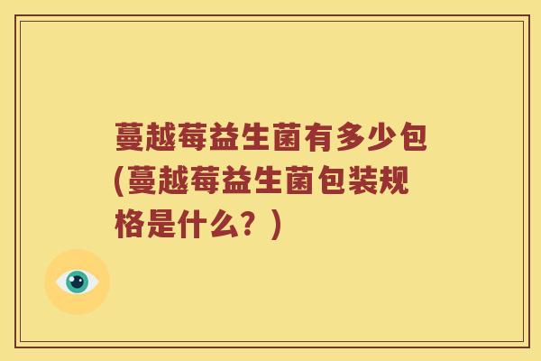 蔓越莓益生菌有多少包(蔓越莓益生菌包装规格是什么？)