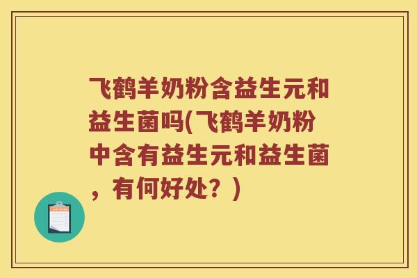 飞鹤羊奶粉含益生元和益生菌吗(飞鹤羊奶粉中含有益生元和益生菌，有何好处？)