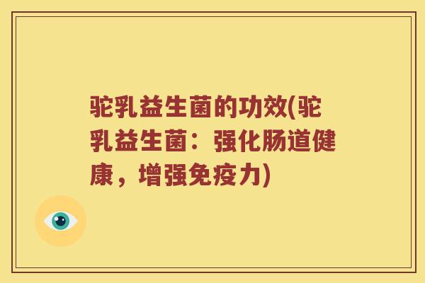 驼乳益生菌的功效(驼乳益生菌：强化肠道健康，增强免疫力)