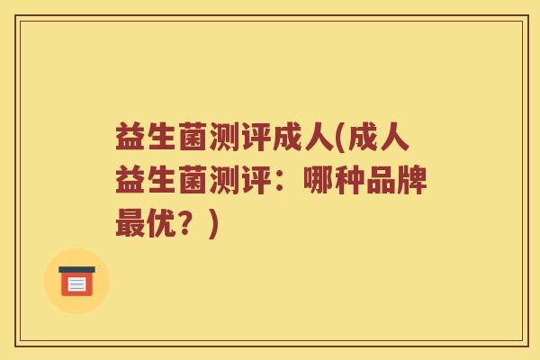 益生菌测评成人(成人益生菌测评：哪种品牌最优？)
