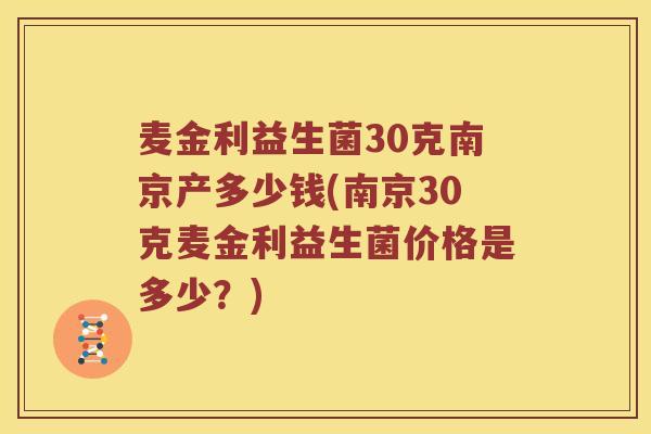 麦金利益生菌30克南京产多少钱(南京30克麦金利益生菌价格是多少？)