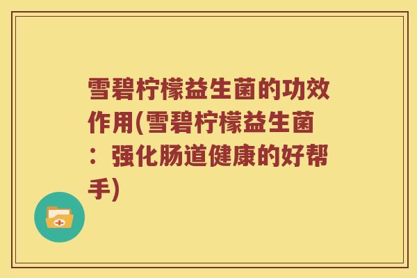 雪碧柠檬益生菌的功效作用(雪碧柠檬益生菌：强化肠道健康的好帮手)