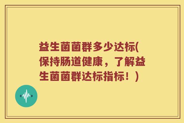 益生菌菌群多少达标(保持肠道健康，了解益生菌菌群达标指标！)