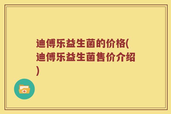 迪傅乐益生菌的价格(迪傅乐益生菌售价介绍)