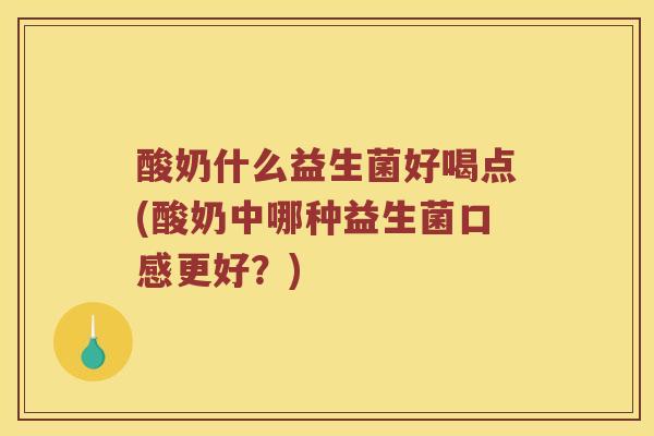 酸奶什么益生菌好喝点(酸奶中哪种益生菌口感更好？)