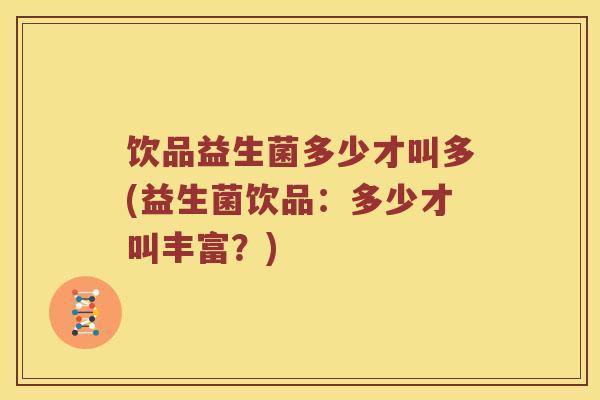 饮品益生菌多少才叫多(益生菌饮品：多少才叫丰富？)