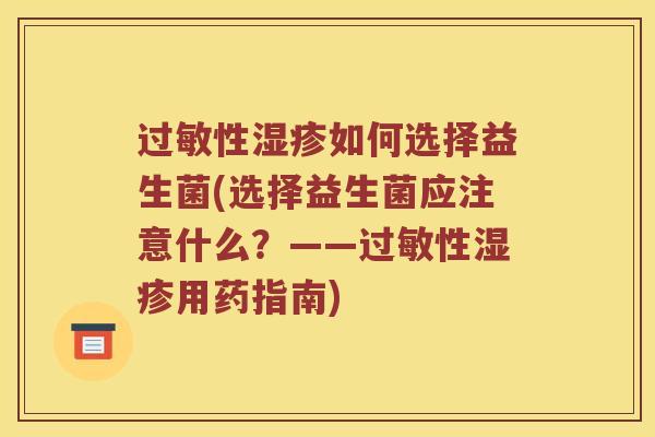 过敏性湿疹如何选择益生菌(选择益生菌应注意什么？——过敏性湿疹用药指南)