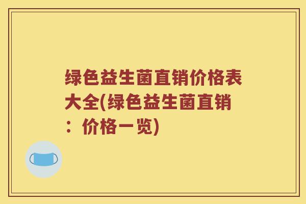 绿色益生菌直销价格表大全(绿色益生菌直销：价格一览)