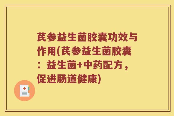 芪参益生菌胶囊功效与作用(芪参益生菌胶囊：益生菌+中药配方，促进肠道健康)