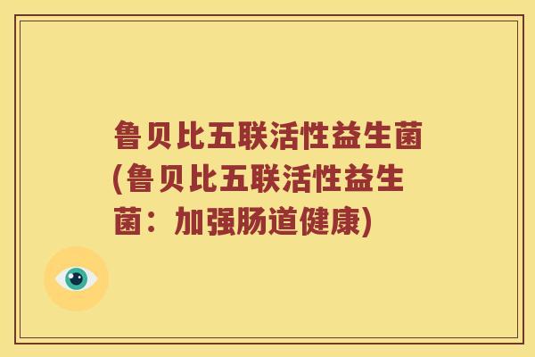 鲁贝比五联活性益生菌(鲁贝比五联活性益生菌：加强肠道健康)