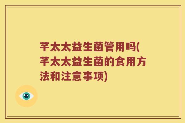 芊太太益生菌管用吗(芊太太益生菌的食用方法和注意事项)