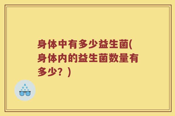 身体中有多少益生菌(身体内的益生菌数量有多少？)
