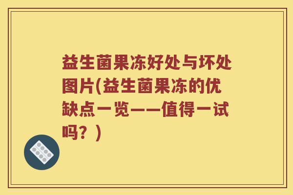 益生菌果冻好处与坏处图片(益生菌果冻的优缺点一览——值得一试吗？)
