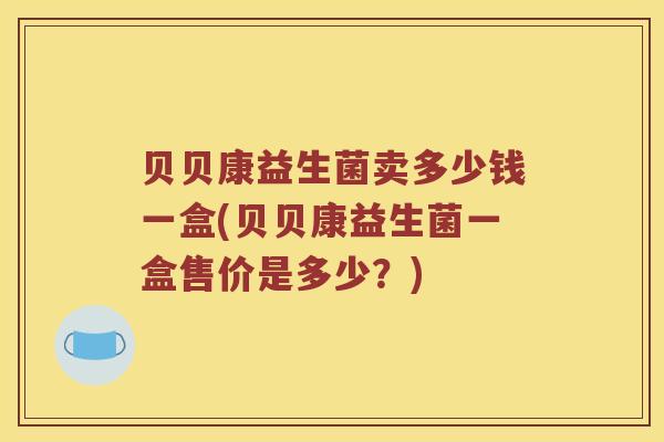 贝贝康益生菌卖多少钱一盒(贝贝康益生菌一盒售价是多少？)