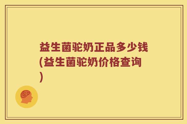 益生菌驼奶正品多少钱(益生菌驼奶价格查询)