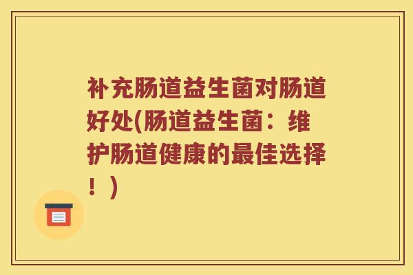 补充肠道益生菌对肠道好处(肠道益生菌：维护肠道健康的最佳选择！)