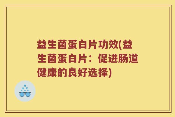 益生菌蛋白片功效(益生菌蛋白片：促进肠道健康的良好选择)