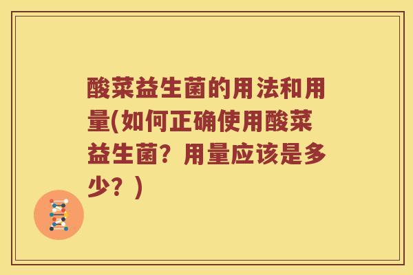 酸菜益生菌的用法和用量(如何正确使用酸菜益生菌？用量应该是多少？)