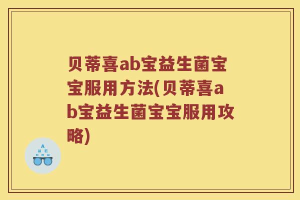 贝蒂喜ab宝益生菌宝宝服用方法(贝蒂喜ab宝益生菌宝宝服用攻略) 贝蒂喜ab宝益生菌宝宝服用方法(贝蒂喜ab宝益生菌宝宝服用攻略)