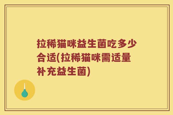 拉稀猫咪益生菌吃多少合适(拉稀猫咪需适量补充益生菌)