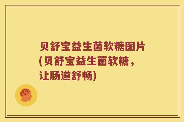 贝舒宝益生菌软糖图片(贝舒宝益生菌软糖，让肠道舒畅)
