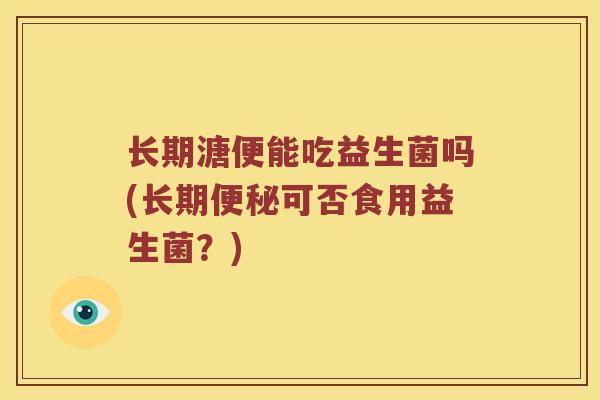 长期溏便能吃益生菌吗(长期便秘可否食用益生菌？)
