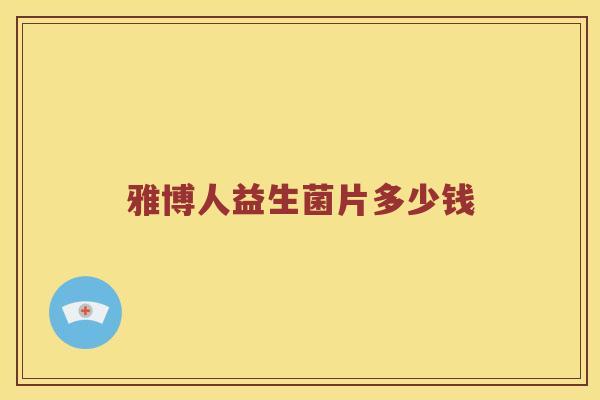 雅博人益生菌片多少钱 雅博人益生菌片多少钱