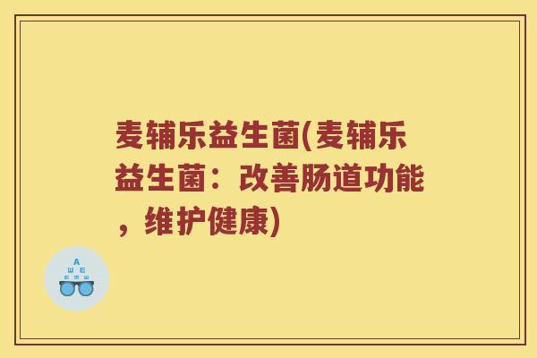 麦辅乐益生菌(麦辅乐益生菌：改善肠道功能，维护健康)