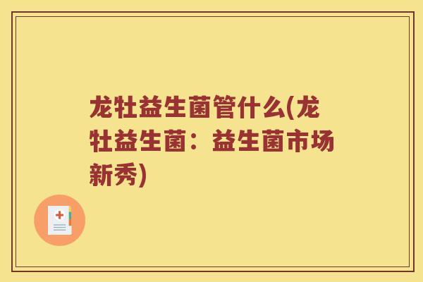 龙牡益生菌管什么(龙牡益生菌：益生菌市场新秀)
