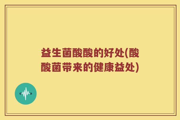 益生菌酸酸的好处(酸酸菌带来的健康益处)