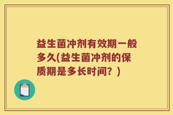 益生菌冲剂有效期一般多久(益生菌冲剂的保质期是多长时间？)