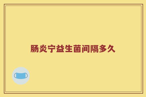 肠炎宁益生菌间隔多久