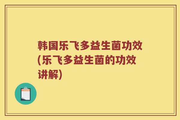 韩国乐飞多益生菌功效(乐飞多益生菌的功效讲解)