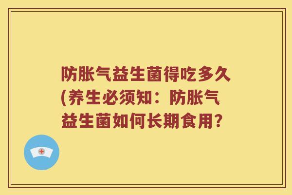 防胀气益生菌得吃多久(养生必须知：防胀气益生菌如何长期食用？