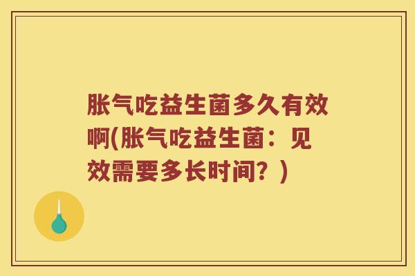 胀气吃益生菌多久有效啊(胀气吃益生菌：见效需要多长时间？)