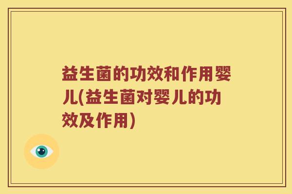 益生菌的功效和作用婴儿(益生菌对婴儿的功效及作用)