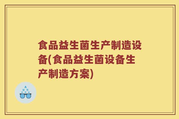 食品益生菌生产制造设备(食品益生菌设备生产制造方案)