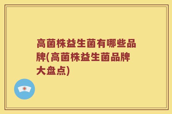 高菌株益生菌有哪些品牌(高菌株益生菌品牌大盘点)