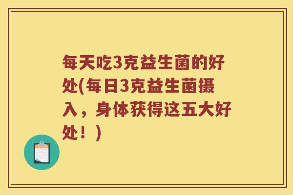 每天吃3克益生菌的好处(每日3克益生菌摄入，身体获得这五大好处！)