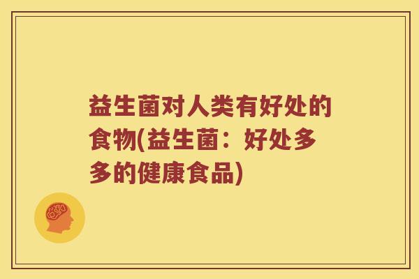 益生菌对人类有好处的食物(益生菌：好处多多的健康食品)