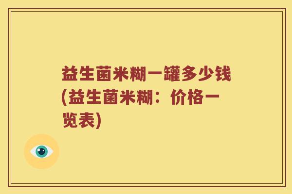 益生菌米糊一罐多少钱(益生菌米糊：价格一览表)