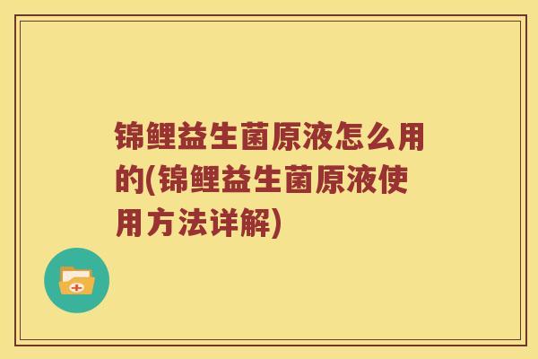 锦鲤益生菌原液怎么用的(锦鲤益生菌原液使用方法详解)