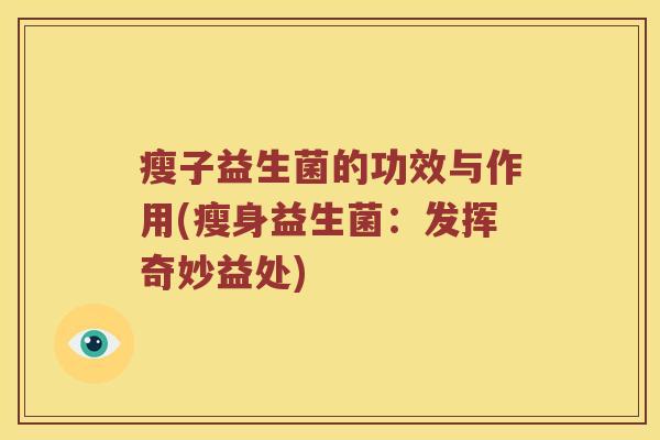 瘦子益生菌的功效与作用(瘦身益生菌：发挥奇妙益处)