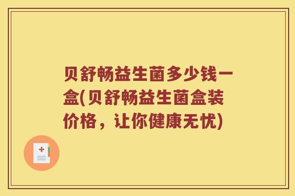 贝舒畅益生菌多少钱一盒(贝舒畅益生菌盒装价格，让你健康无忧)